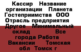 Кассир › Название организации ­ Планета Гостеприимства, ООО › Отрасль предприятия ­ Другое › Минимальный оклад ­ 28 000 - Все города Работа » Вакансии   . Томская обл.,Томск г.